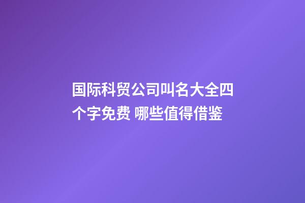 国际科贸公司叫名大全四个字免费 哪些值得借鉴-第1张-公司起名-玄机派